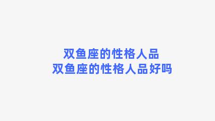 双鱼座的性格人品 双鱼座的性格人品好吗